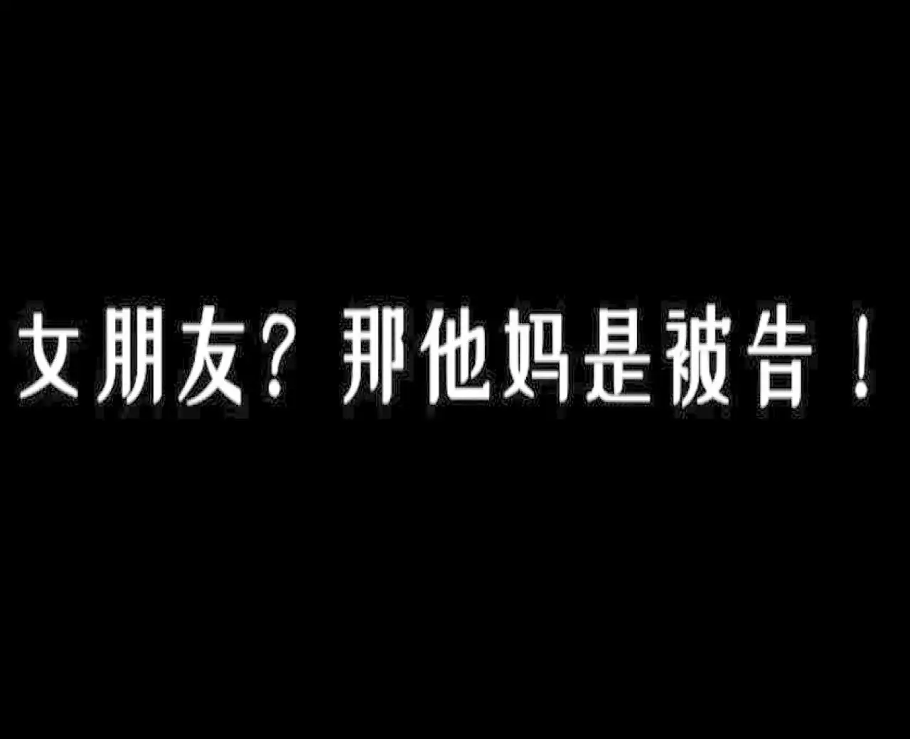 女朋友？那他妈是被告！