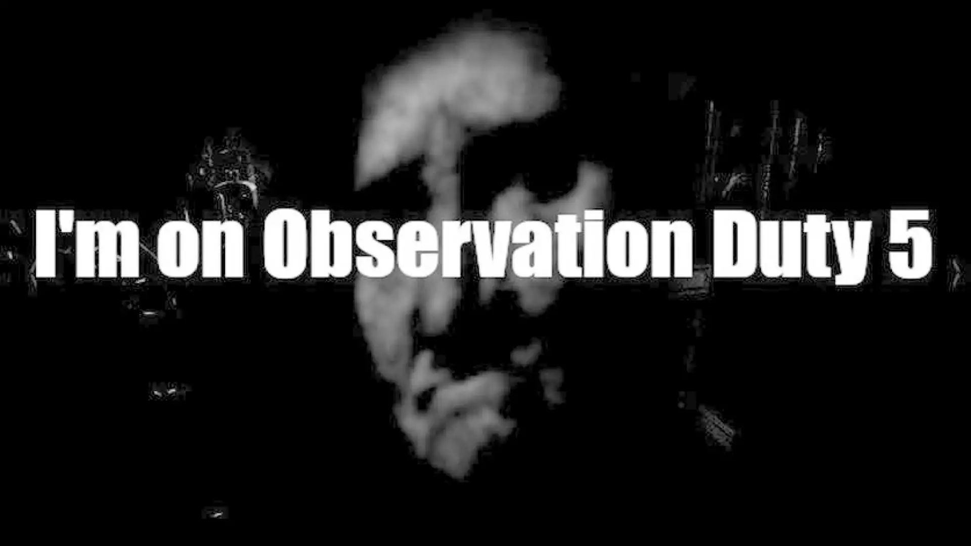 I'm on Observation Duty 5