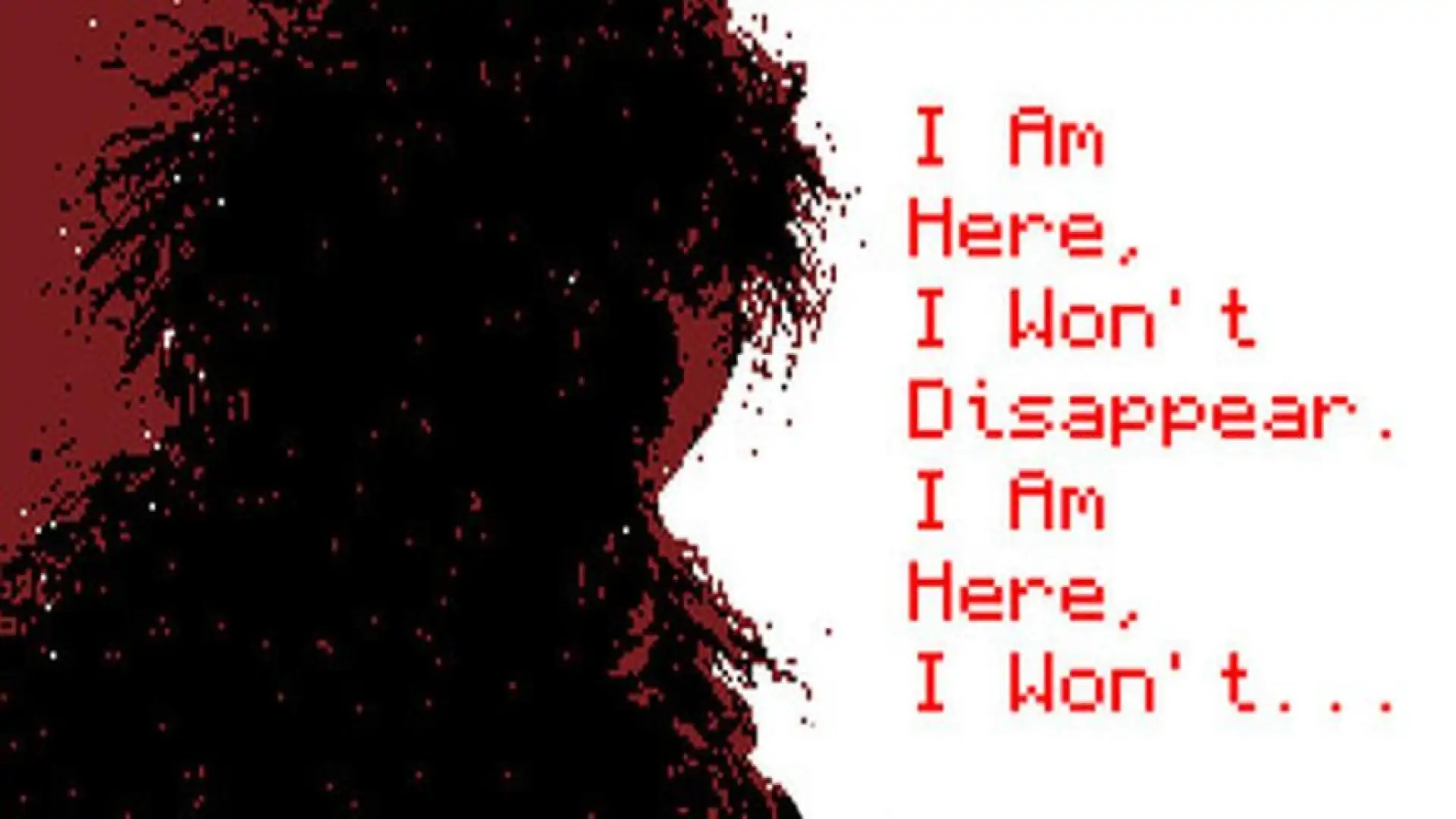 I Am Here, I Won't Disappear. I Am Here, I Won't...