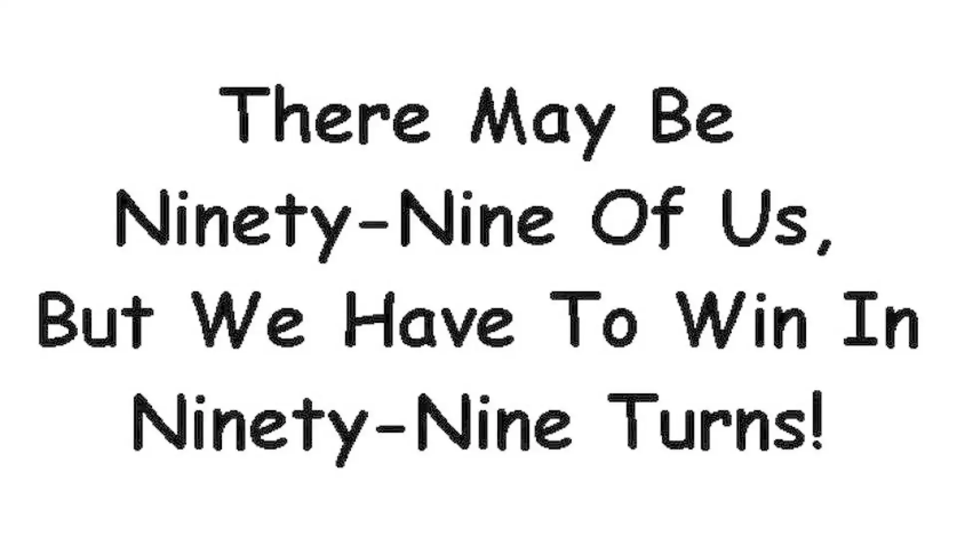 There May Be Ninety-Nine Of Us, But We Have To Win In Ninety-Nine Turns!