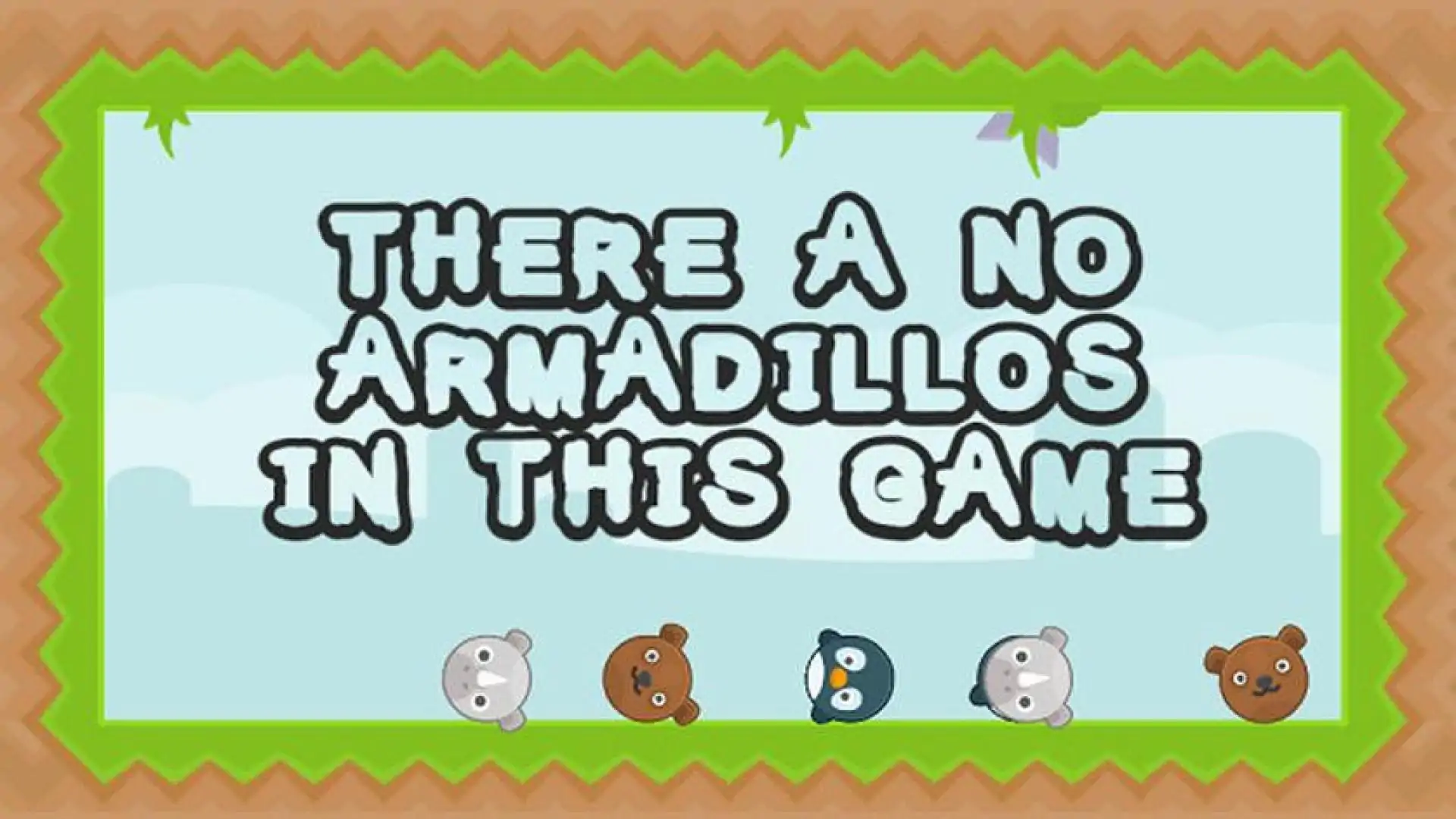 There a no Armadillos in this game